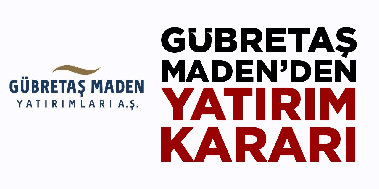 Gübretaş Maden’den yatırım kararı