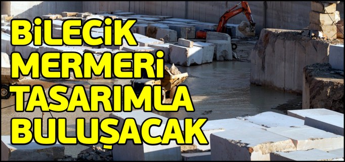 BİLECİK MERMERİ TASARIMLA BULUŞACAK