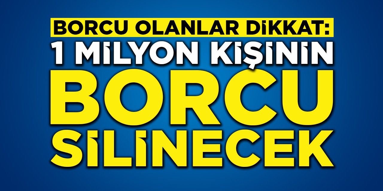 Borcu olanlar dikkat: 1 milyon kişinin borcu silinecek