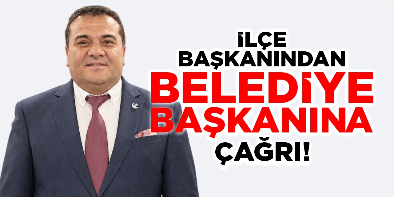 İlçe başkanından belediye başkanına çağrı!
