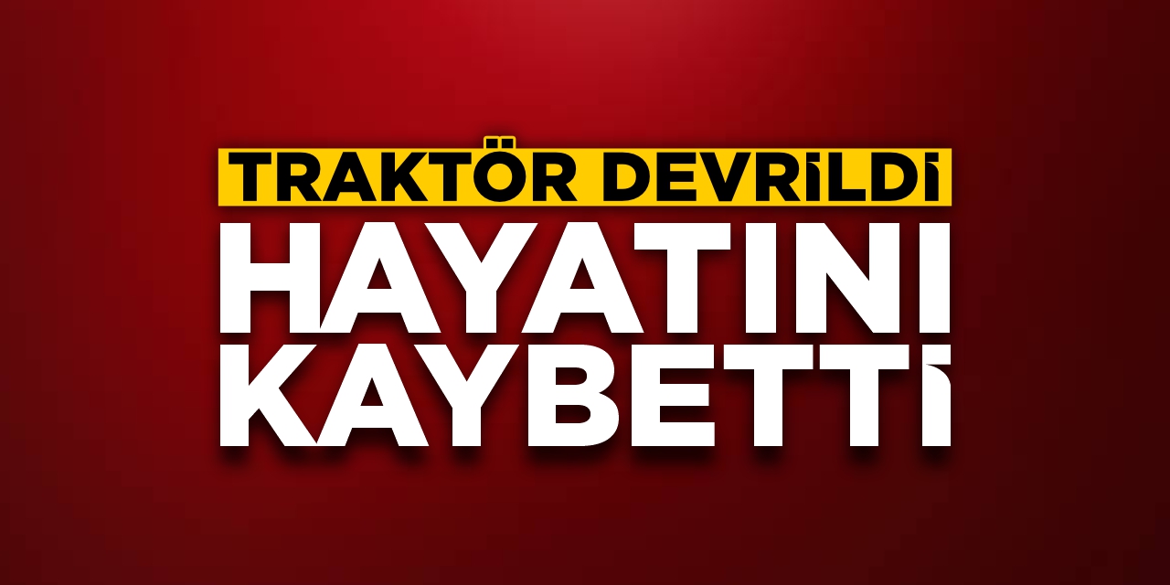 Bilecik’te Traktör Devrildi! Sürücü Hayatını Kaybetti