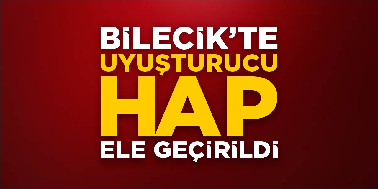 Bilecik’te uyuşturucu hap ele geçirildi