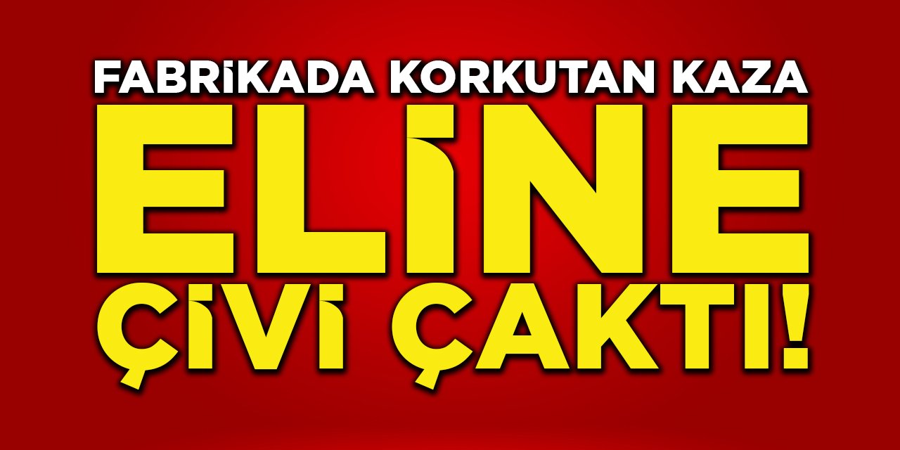 Fabrikada korkutan kaza: Eline çivi çaktı!
