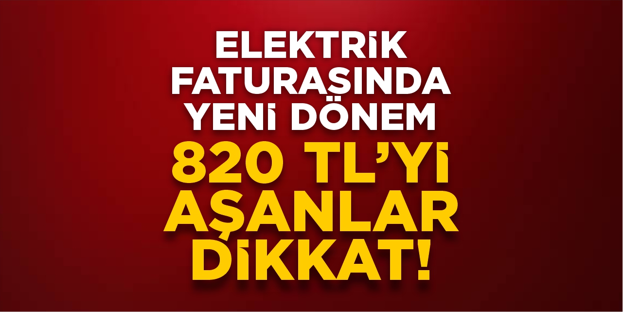 Elektrik faturasında yeni dönem! 820 TL'yi aşanlar dikkat
