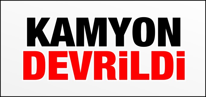 KAMYON DEVRİLDİ