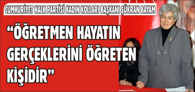 "ÖĞRETMEN HAYATIN GERÇEKLERİNİ ÖĞRETEN KİŞİDİR"