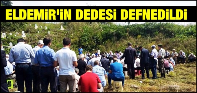 ELDEMİR’İN DEDESİ DEFNEDİLDİ