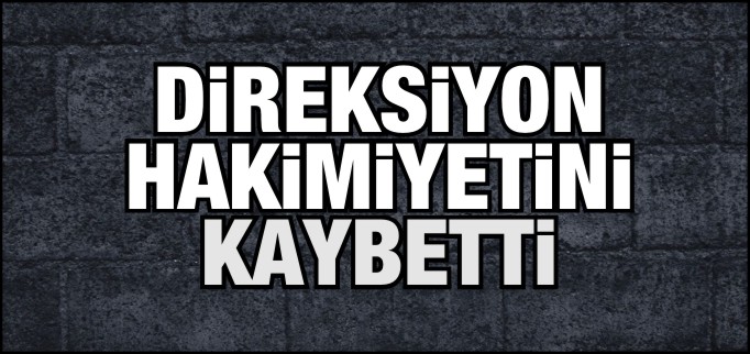 DİREKSİYON HAKİMİYETİNİ KAYBETTİ