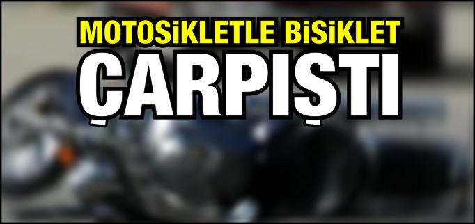 MOTOSİKLET İLE BİSİKLET ÇARPIŞTI