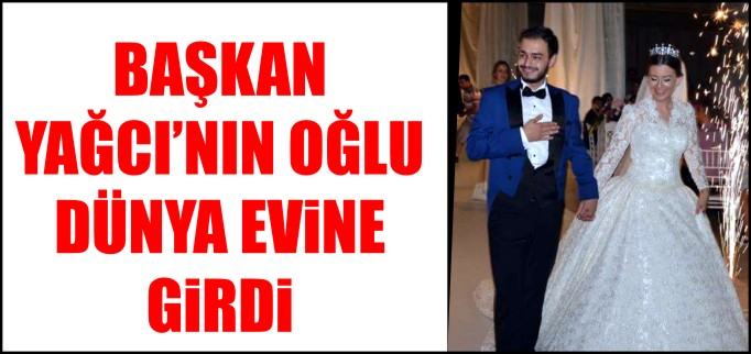 BAŞKAN YAĞCI’NIN OĞLU DÜNYA EVİNE GİRDİ