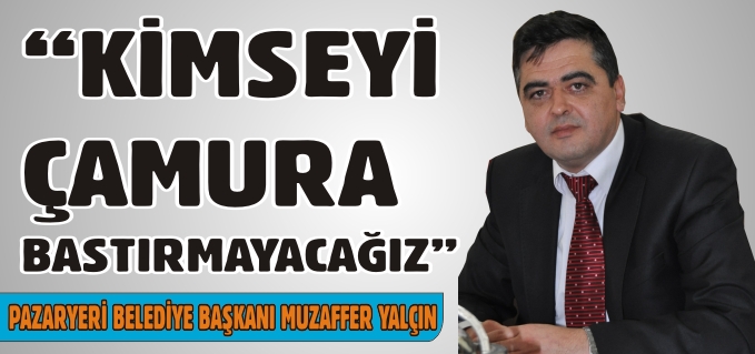 "KİMSEYİ ÇAMURA BASTIRMAYACAĞIZ"