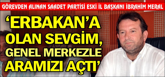 ’ERBAKAN’A OLAN SEVGİM GENEL MERKEZLE ARAMIZI AÇTI’