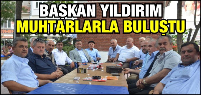 BAŞKAN YILDIRIM MUHTARLARLA BULUŞTU