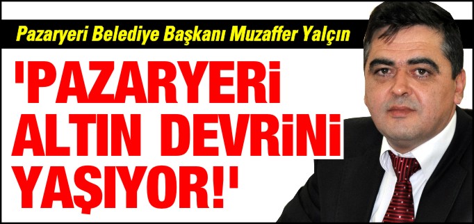 ’PAZARYERİ ALTIN DEVRİNİ YAŞIYOR’