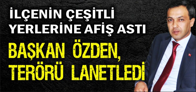 BAŞKAN ÖZDEN TERÖRÜ LANETLEDİ