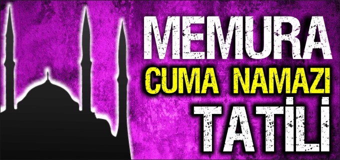 MEMURA CUMA NAMAZI TATİLİ