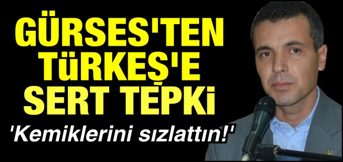 GÜRSES’TEN TÜRKEŞ’E SERT TEPKİ!