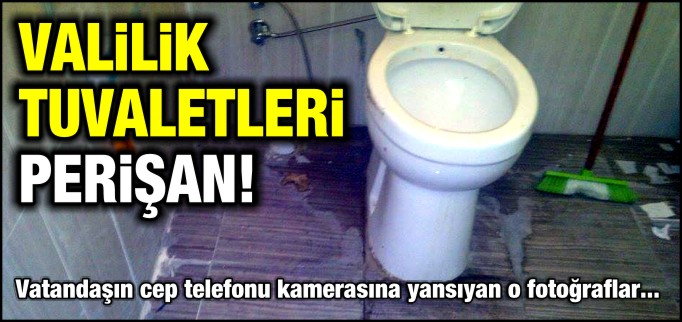 VALİLİK TUVALETLERİ PERİŞAN!