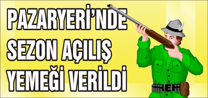 PAZARYERİ’NDE AVCILAR KULÜBÜ GELENEKSEL AÇILIŞ YEMEĞİ VERİLDİ