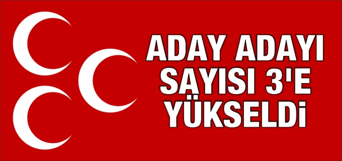 MHP’DE ADAY ADAYI SAYISI 3’E YÜKSELDİ