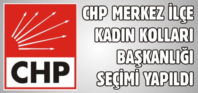 CHP MERKEZ İLÇE  KADIN KOLLARI BAŞKANLIĞI SEÇİMİ YAPILDI