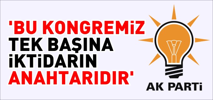 "BU KONGREMİZ TEK BAŞINA İKTİDARIN ANAHTARIDIR"