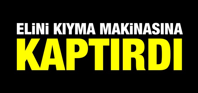 ELİNİ KIYMA MAKİNASINA KAPTIRDI