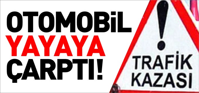 OTOMOBİL YAYAYA ÇARPTI