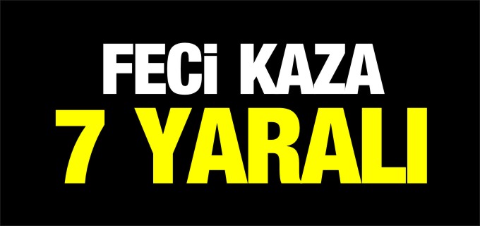FECİ KAZA 7 YARALI