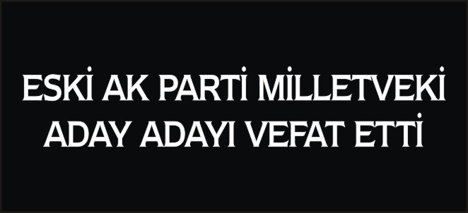 ESKİ AK PARTİ MİLLETVEKİ ADAY ADAYI MUHARREM KILIÇASLAN VEFAT ETTİ