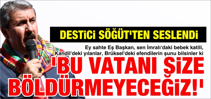 ’BU VATANI SİZE BÖLDÜRMEYECEĞİZ!’
