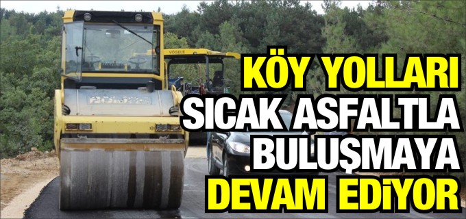 KÖY YOLLARI SICAK ASFALTLA BULUŞMAYA DEVAM EDİYOR