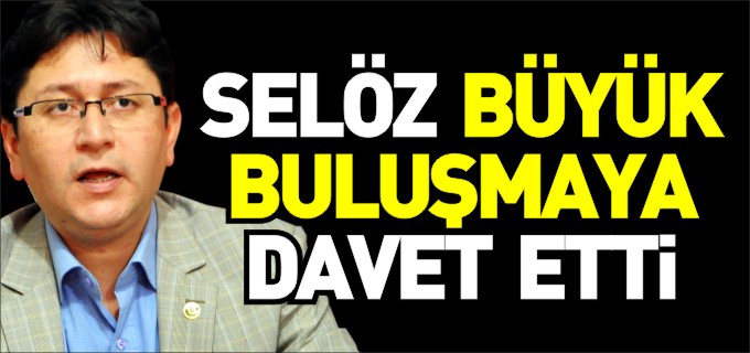 SELÖZ, BÜYÜK BULUŞMAYA DAVET ETTİ