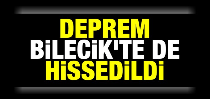 DEPREM BİLECİK’TE DE HİSSEDİLDİ
