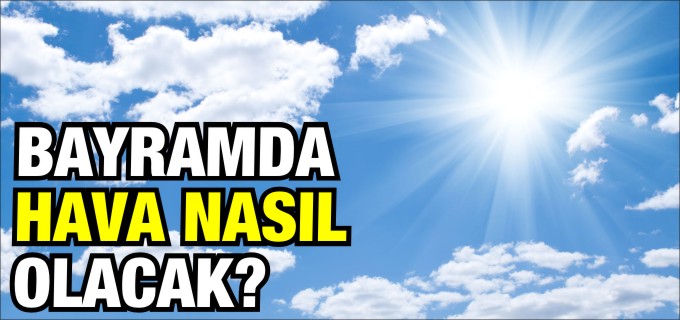 BAYRAMDA HAVA NASIL OLACAK?