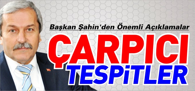 ŞAHİN’DEN ÇARPICI TESPİTLER