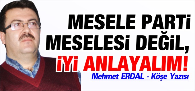 MESELE PARTİ MESELESİ DEĞİL, İYİ ANLAYALIM