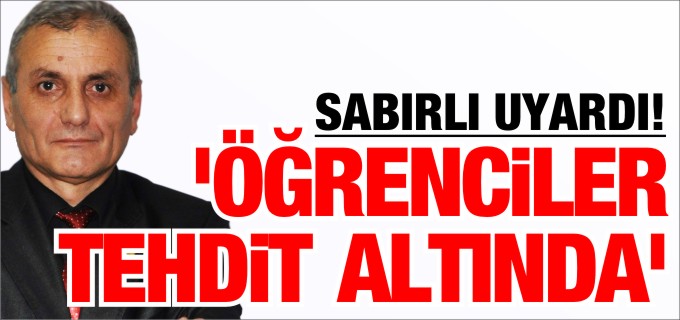 ’ÖĞRENCİLER TEHDİT ALTINDA!’