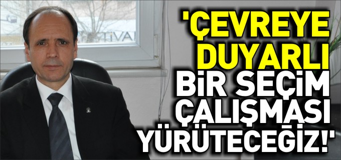 ’ÇEVREYE DUYARLI BİR SEÇİM ÇALIŞMASI YÜRÜTECEĞİZ’