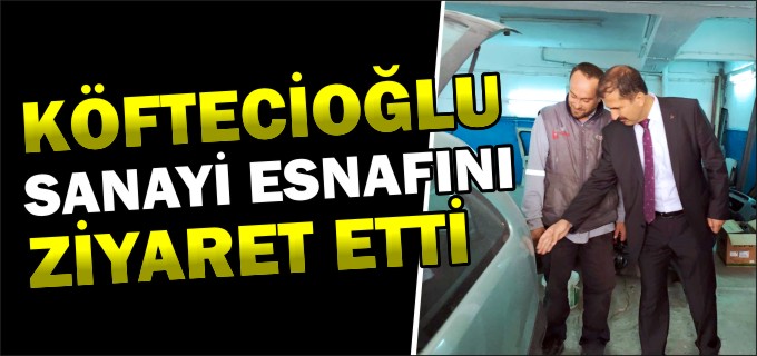 KÖFTECİOĞLU, YENİ SANAYİ ESNAFINI ZİYARET ETTİ