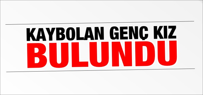 KAYIP OLAN GENÇ KIZ BULUNDU