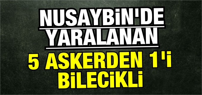 NUSAYBİN’DE YARALANAN 5 ASKERDEN BİRİ BİLECİKLİ