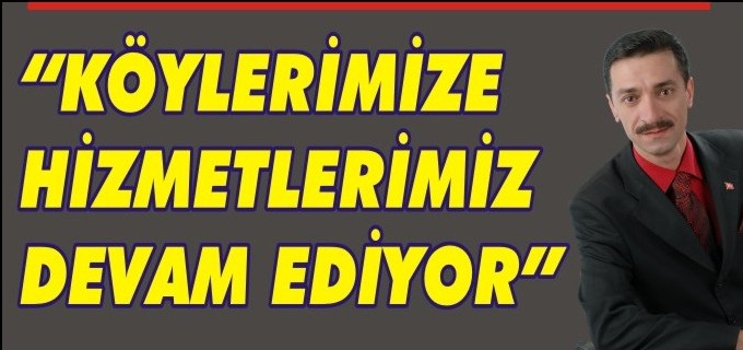 ’KÖYLERİMİZE HİZMETLERİMİZ DEVAM EDİYOR’’