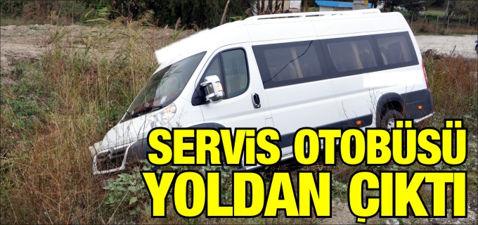 SERVİS OTOBÜSÜ YOLDAN ÇIKTI