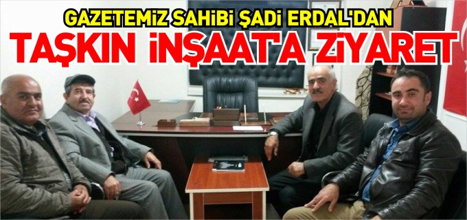 GAZETEMİZ SAHİBİNDEN TAŞKIN İNŞAAT’A ZİYARET