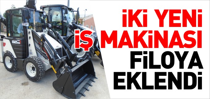 ARAÇ FİLOSUNA İKİ YENİ İŞ MAKİNESİ DAHA EKLENDİ