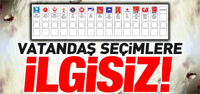 VATANDAŞ SEÇİMLERE İLGİSİZ!