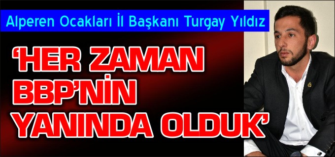 ’HER ZAMAN BBP’NİN YANINDA OLDUK’