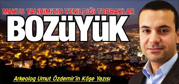 MAKUS TALİHİMİZİN YENİLDİĞİ TOPRAKLAR: BOZÜYÜK