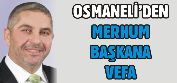 OSMANELİ’DEN MERHUM BAŞKAN’A VEFA
